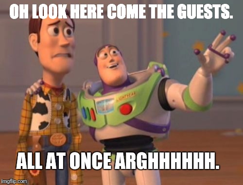 X, X Everywhere Meme | OH LOOK HERE COME THE GUESTS. ALL AT ONCE ARGHHHHHH. | image tagged in memes,x x everywhere | made w/ Imgflip meme maker