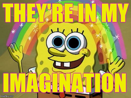 THEY'RE IN MY IMAGINATION | made w/ Imgflip meme maker