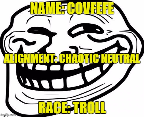 Given that he managed to troll the entire planet with his "Covfefe" twitt, this must be Donald Trump's D&D character | NAME: COVFEFE; ALIGNMENT: CHAOTIC NEUTRAL; RACE: TROLL | image tagged in memes,troll face,trump,covfefe | made w/ Imgflip meme maker