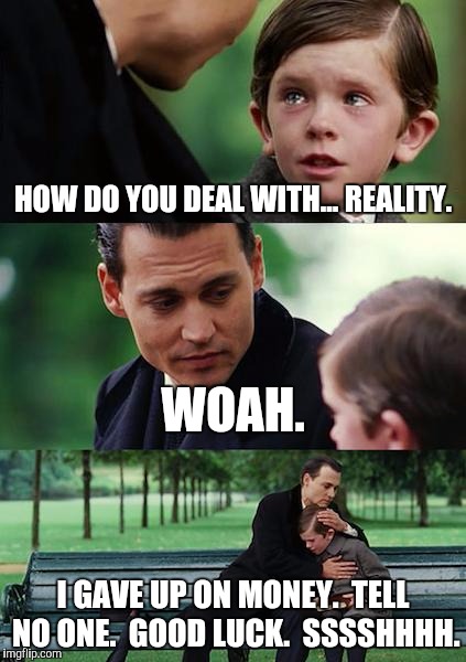 Finding Neverland Meme | HOW DO YOU DEAL WITH... REALITY. WOAH. I GAVE UP ON MONEY.  TELL NO ONE.  GOOD LUCK.  SSSSHHHH. | image tagged in memes,finding neverland | made w/ Imgflip meme maker