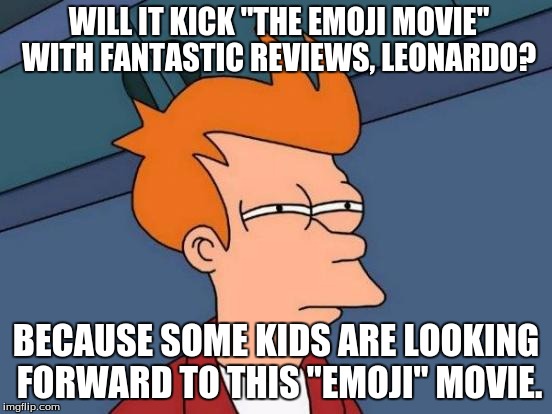 Futurama Fry Meme | WILL IT KICK "THE EMOJI MOVIE" WITH FANTASTIC REVIEWS, LEONARDO? BECAUSE SOME KIDS ARE LOOKING FORWARD TO THIS "EMOJI" MOVIE. | image tagged in memes,futurama fry | made w/ Imgflip meme maker