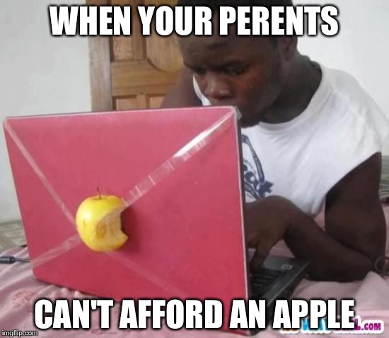 No meu Apple a jogar legend online  | WHEN YOUR PERENTS; CAN'T AFFORD AN APPLE | image tagged in no meu apple a jogar legend online | made w/ Imgflip meme maker