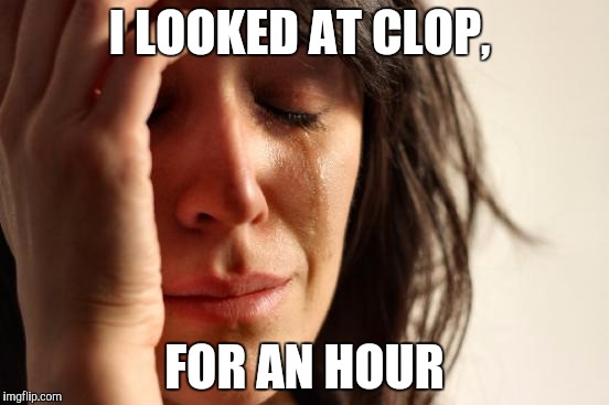 First World Problems |  I LOOKED AT CLOP, FOR AN HOUR | image tagged in memes,first world problems | made w/ Imgflip meme maker