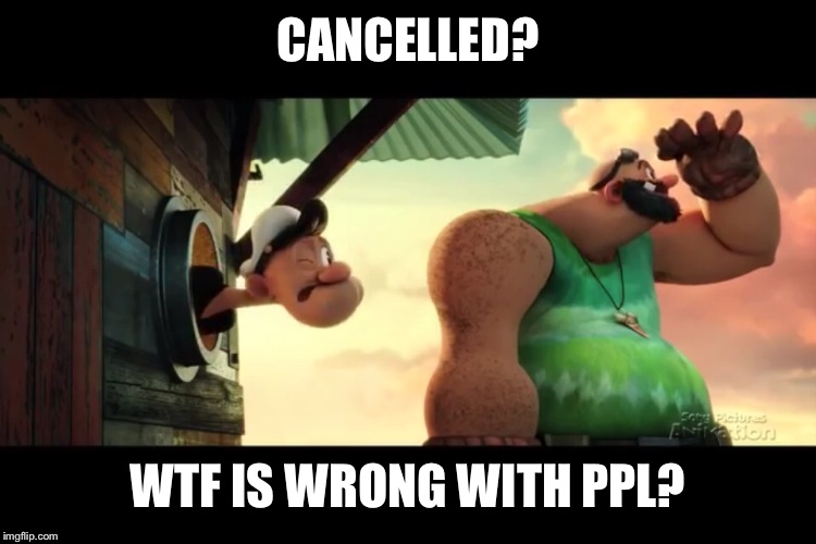 CANCELLED? WTF IS WRONG WITH PPL? | made w/ Imgflip meme maker