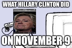 Computer Suicide | WHAT HILLARY CLINTON DID; ON NOVEMBER 9 | image tagged in computer suicide | made w/ Imgflip meme maker