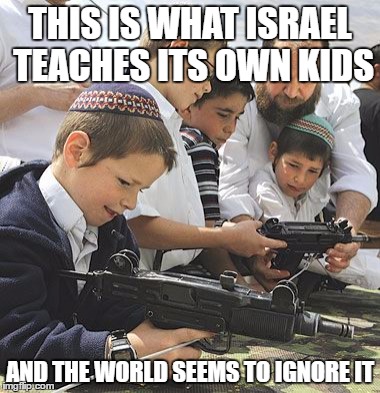 THIS IS WHAT ISRAEL TEACHES ITS OWN KIDS AND THE WORLD SEEMS TO IGNORE IT | made w/ Imgflip meme maker