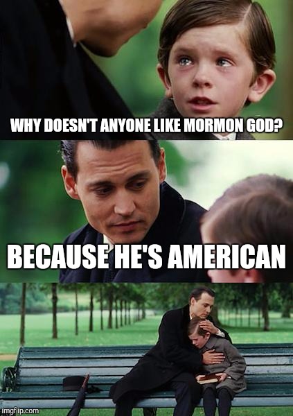 Finding Neverland Meme | WHY DOESN'T ANYONE LIKE MORMON GOD? BECAUSE HE'S AMERICAN | image tagged in memes,finding neverland | made w/ Imgflip meme maker