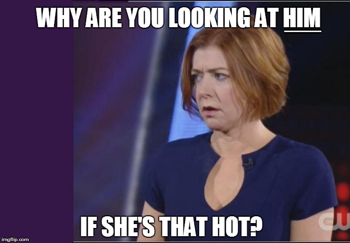 IF SHE'S THAT HOT? WHY ARE YOU LOOKING AT HIM XXXXXXXXXXXXXXXXXXXXXXXXXXXXXXXXXXXXXX | made w/ Imgflip meme maker