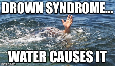 Scientists, eh? | DROWN SYNDROME... WATER CAUSES IT | image tagged in memes,science,funny,poisoned water | made w/ Imgflip meme maker