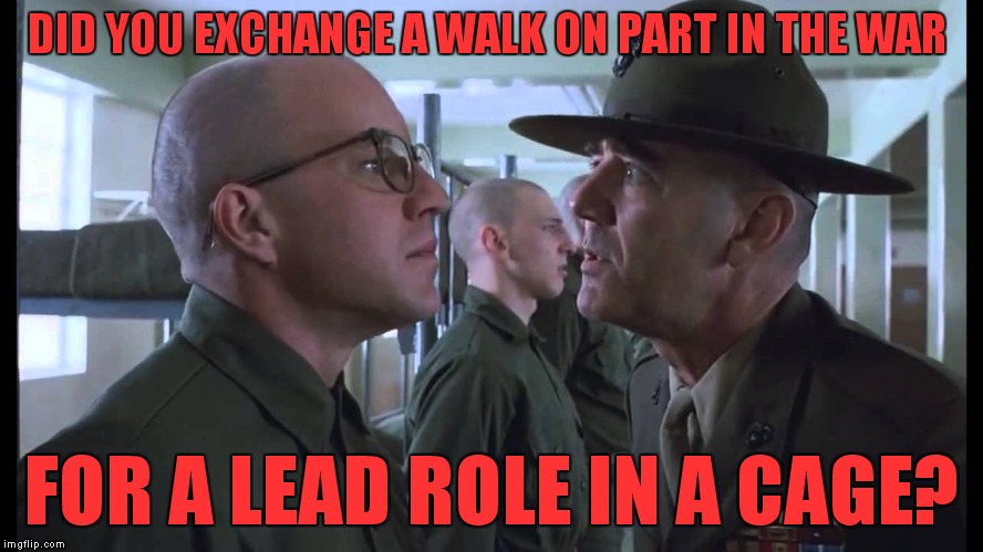 full metal jacket | DID YOU EXCHANGE
A WALK ON PART IN THE WAR FOR A LEAD ROLE IN A CAGE? | image tagged in full metal jacket | made w/ Imgflip meme maker