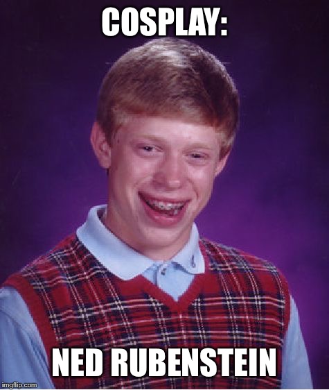 Bad Luck Brian Meme | COSPLAY:; NED RUBENSTEIN | image tagged in memes,bad luck brian | made w/ Imgflip meme maker