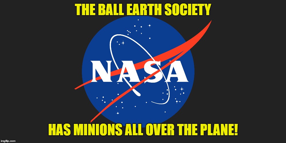 THE BALL EARTH SOCIETY; HAS MINIONS ALL OVER THE PLANE! | image tagged in nasa,flat earth,balls,society | made w/ Imgflip meme maker