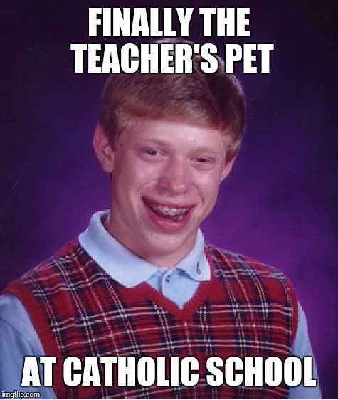 Bad Luck Brian | FINALLY THE TEACHER'S PET; AT CATHOLIC SCHOOL | image tagged in memes,bad luck brian,lol so funny,false teachers,sex jokes,secret service | made w/ Imgflip meme maker