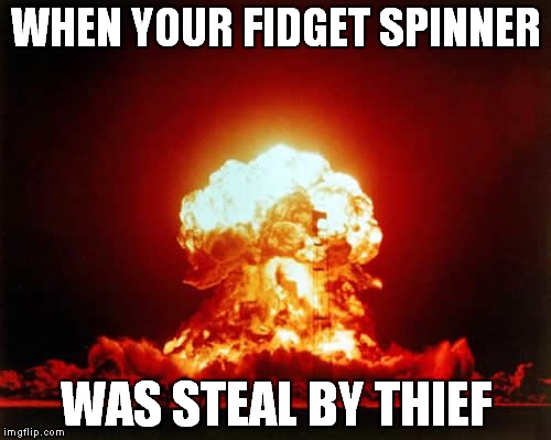 Nuclear Explosion Meme | WHEN YOUR FIDGET SPINNER; WAS STEAL BY THIEF | image tagged in memes,nuclear explosion | made w/ Imgflip meme maker