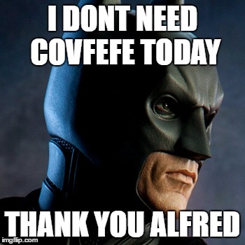 batmn | I DONT NEED COVFEFE TODAY; THANK YOU ALFRED | image tagged in batmn | made w/ Imgflip meme maker