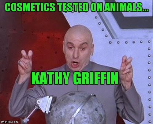 Dr Evil Laser Meme | COSMETICS TESTED ON ANIMALS... KATHY GRIFFIN | image tagged in memes,dr evil laser | made w/ Imgflip meme maker