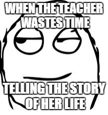 Smirk Rage Face Meme | WHEN THE TEACHER WASTES TIME; TELLING THE STORY OF HER LIFE | image tagged in memes,smirk rage face | made w/ Imgflip meme maker