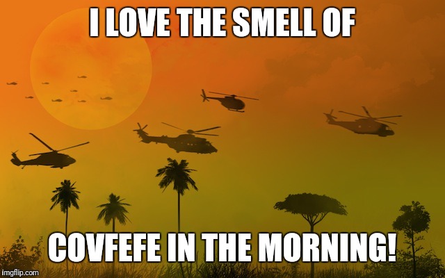 I LOVE THE SMELL OF; COVFEFE IN THE MORNING! | image tagged in covfefe | made w/ Imgflip meme maker