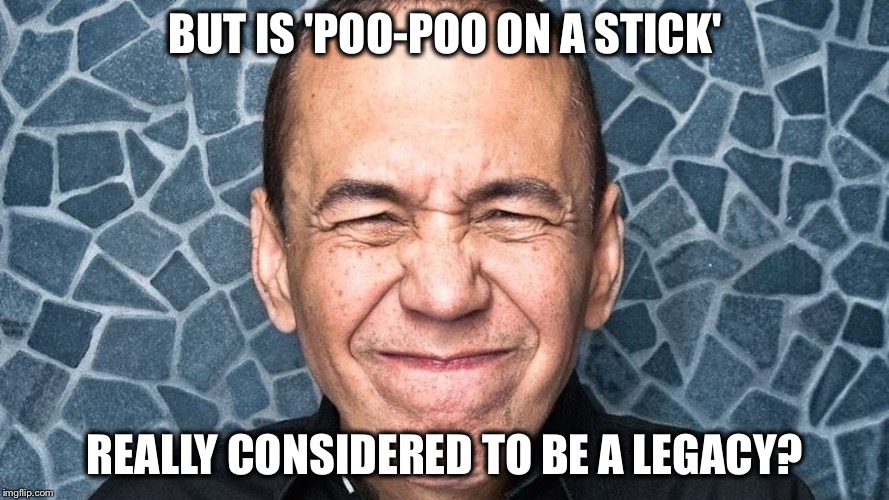 BUT IS 'POO-POO ON A STICK' REALLY CONSIDERED TO BE A LEGACY? | made w/ Imgflip meme maker