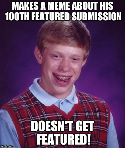 (Hopefully) This is my 100th featured submission! | MAKES A MEME ABOUT HIS 100TH FEATURED SUBMISSION; DOESN'T GET FEATURED! | image tagged in memes,bad luck brian,featured,submissions | made w/ Imgflip meme maker