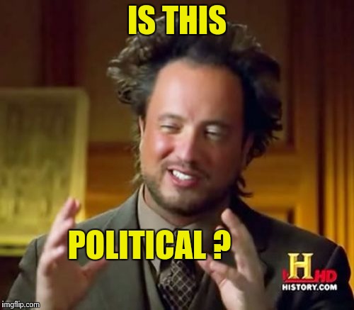 Ancient Aliens Meme | IS THIS POLITICAL ? | image tagged in memes,ancient aliens | made w/ Imgflip meme maker