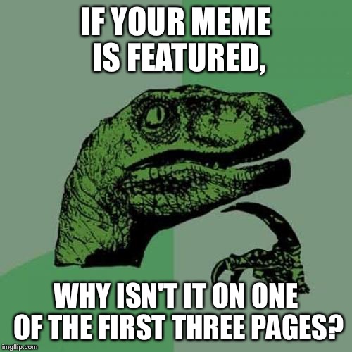 Philosoraptor Meme | IF YOUR MEME IS FEATURED, WHY ISN'T IT ON ONE OF THE FIRST THREE PAGES? | image tagged in memes,philosoraptor | made w/ Imgflip meme maker