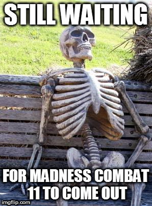when will it come out | STILL WAITING; FOR MADNESS COMBAT 11 TO COME OUT | image tagged in memes,waiting skeleton | made w/ Imgflip meme maker