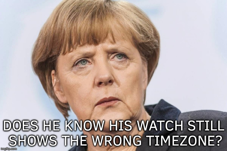 Time is Relative | DOES HE KNOW HIS WATCH STILL SHOWS THE WRONG TIMEZONE? | image tagged in germans,memes,funny,time | made w/ Imgflip meme maker