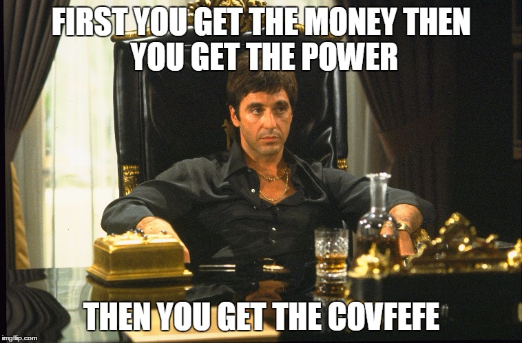 FIRST YOU GET THE MONEY
THEN YOU GET THE POWER; THEN YOU GET THE COVFEFE | image tagged in first you get | made w/ Imgflip meme maker