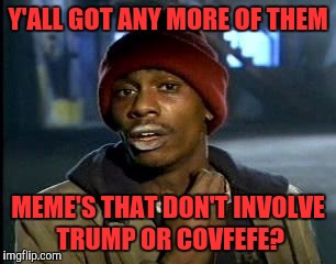 Y'all Got Any More Of That | Y'ALL GOT ANY MORE OF THEM; MEME'S THAT DON'T INVOLVE TRUMP OR COVFEFE? | image tagged in memes,yall got any more of | made w/ Imgflip meme maker