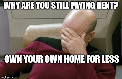Captain Picard Facepalm | WHY ARE YOU STILL PAYING RENT? OWN YOUR OWN HOME FOR LE$$ | image tagged in memes,captain picard facepalm | made w/ Imgflip meme maker
