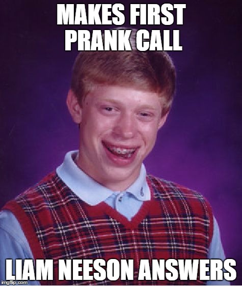 I will find you | MAKES FIRST PRANK CALL; LIAM NEESON ANSWERS | image tagged in memes,bad luck brian | made w/ Imgflip meme maker