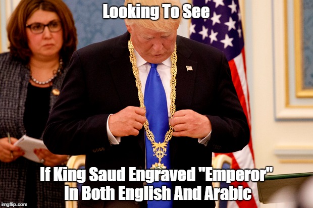 "King Saud Declares Donald Trump, Emperor" | Looking To See If King Saud Engraved "Emperor" In Both English And Arabic | image tagged in devious donald,dishonorable donald,deplorable donald,despicable donald,mafia don,trump university felon | made w/ Imgflip meme maker