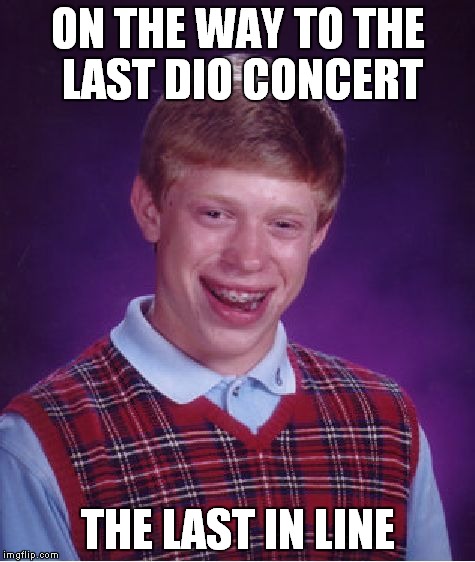 Bad Luck Brian Meme | ON THE WAY TO THE LAST DIO CONCERT; THE LAST IN LINE | image tagged in memes,bad luck brian | made w/ Imgflip meme maker