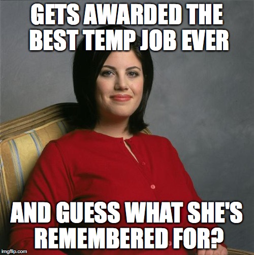 Monica Lewinsky  | GETS AWARDED THE BEST TEMP JOB EVER; AND GUESS WHAT SHE'S REMEMBERED FOR? | image tagged in monica lewinsky | made w/ Imgflip meme maker