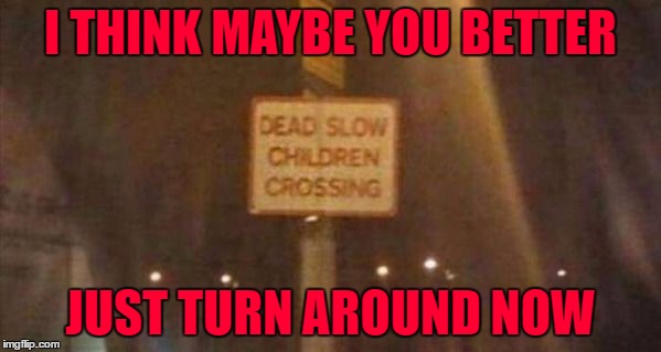 You have just entered the Twilight Zone...*cue music* | I THINK MAYBE YOU BETTER; JUST TURN AROUND NOW | image tagged in twilight zone,memes,signs,funny signs,funny,time to go | made w/ Imgflip meme maker