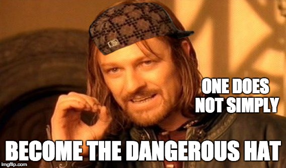 One Does Not Simply Meme | ONE DOES NOT SIMPLY; BECOME THE DANGEROUS HAT | image tagged in memes,one does not simply,scumbag | made w/ Imgflip meme maker