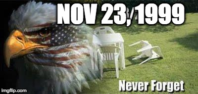 never forget | NOV 23, 1999 | image tagged in never forget | made w/ Imgflip meme maker