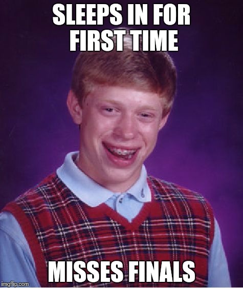 Bad Luck Brian | SLEEPS IN FOR FIRST TIME; MISSES FINALS | image tagged in memes,bad luck brian | made w/ Imgflip meme maker
