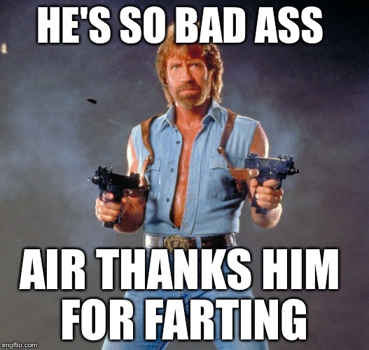 Chuck Norris Guns | HE'S SO BAD ASS; AIR THANKS HIM FOR FARTING | image tagged in memes,chuck norris guns,chuck norris | made w/ Imgflip meme maker