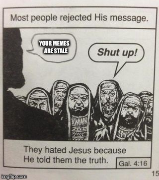 They hated Jesus meme | YOUR MEMES

 ARE STALE | image tagged in they hated jesus meme | made w/ Imgflip meme maker