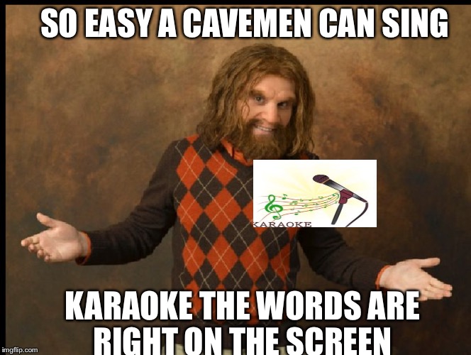 GEICO Caveman Sweater | SO EASY A CAVEMEN CAN SING; KARAOKE THE WORDS ARE RIGHT ON THE SCREEN | image tagged in geico caveman sweater | made w/ Imgflip meme maker
