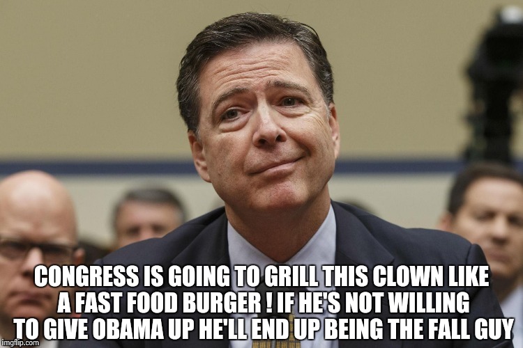 CONGRESS IS GOING TO GRILL THIS CLOWN LIKE A FAST FOOD BURGER ! IF HE'S NOT WILLING TO GIVE OBAMA UP HE'LL END UP BEING THE FALL GUY | image tagged in phoney comey | made w/ Imgflip meme maker