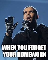 Sorry Daz, but memes for life mkay? XD | WHEN YOU FORGET YOUR HOMEWORK | image tagged in dazzler,dazblack,drake,insidejoke | made w/ Imgflip meme maker