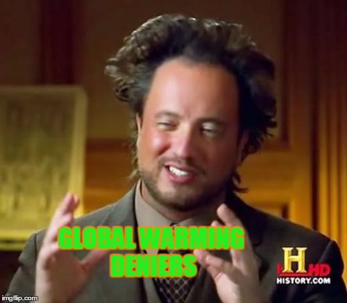Ancient Aliens Meme | GLOBAL WARMING DENIERS | image tagged in memes,ancient aliens | made w/ Imgflip meme maker