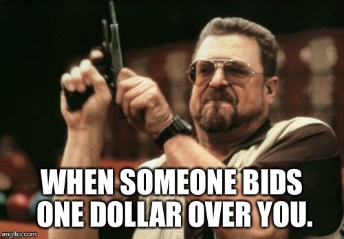 Am I The Only One Around Here Meme | WHEN SOMEONE BIDS ONE DOLLAR OVER YOU. | image tagged in memes,am i the only one around here | made w/ Imgflip meme maker