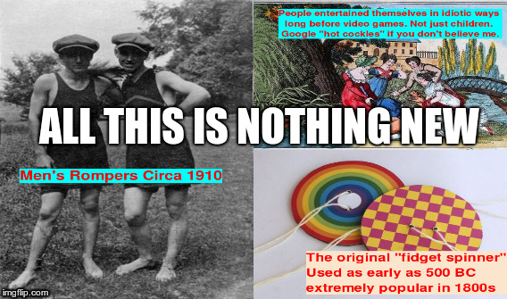Nothing NEW | ALL THIS IS NOTHING NEW | image tagged in rompers,fidget spinners,video games,millenials,history,infographic | made w/ Imgflip meme maker
