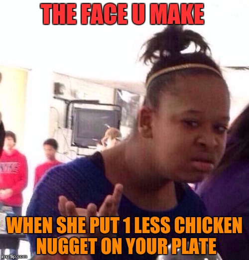 Black Girl Wat | THE FACE U MAKE; WHEN SHE PUT 1 LESS CHICKEN NUGGET ON YOUR PLATE | image tagged in memes,black girl wat | made w/ Imgflip meme maker