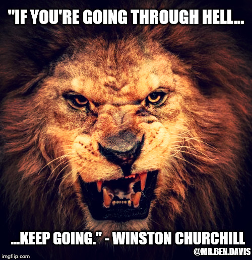Going through hell | "IF YOU'RE GOING THROUGH HELL... ...KEEP GOING." - WINSTON CHURCHILL; @MR.BEN.DAVIS | image tagged in lion,winston churchill,going through hell,determination,motivation,never give up | made w/ Imgflip meme maker