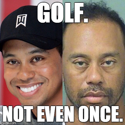 Not even once | GOLF. NOT EVEN ONCE. | image tagged in tiger woods,golf,meme,don't do drugs | made w/ Imgflip meme maker